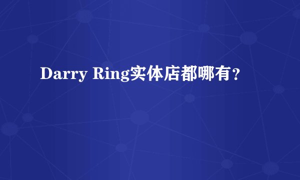Darry Ring实体店都哪有？