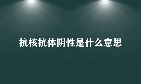 抗核抗体阴性是什么意思
