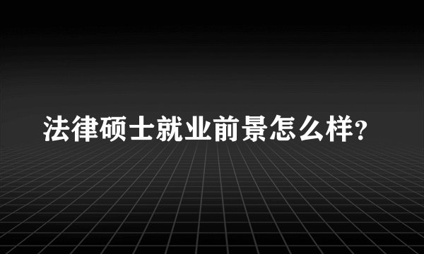 法律硕士就业前景怎么样？