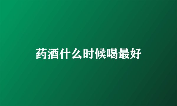 药酒什么时候喝最好