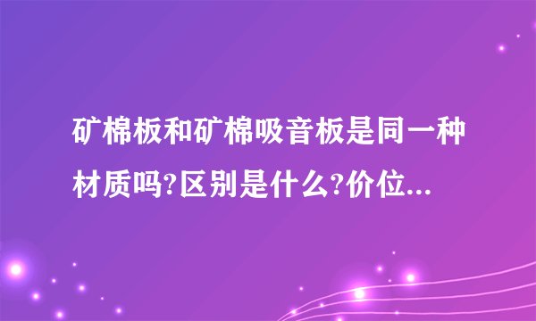 矿棉板和矿棉吸音板是同一种材质吗?区别是什么?价位差大小?