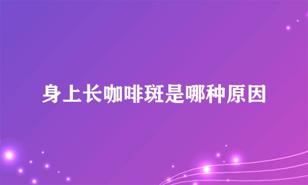 身上长咖啡斑是哪种原因