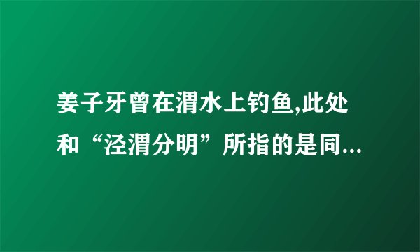 姜子牙曾在渭水上钓鱼,此处和“泾渭分明”所指的是同一条河流吗？