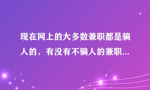 现在网上的大多数兼职都是骗人的，有没有不骗人的兼职工作呢？