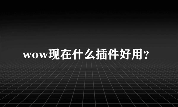 wow现在什么插件好用？
