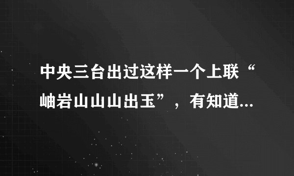 中央三台出过这样一个上联“岫岩山山山出玉”，有知道一等奖的下联吗？你不仿也对一付。
