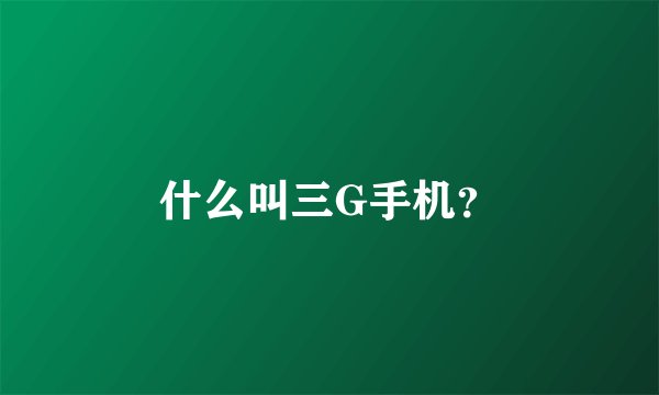 什么叫三G手机？