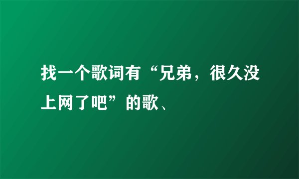 找一个歌词有“兄弟，很久没上网了吧”的歌、