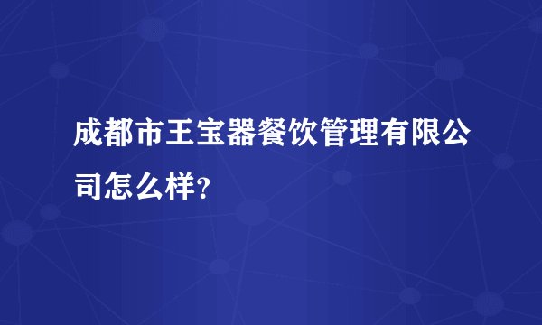 成都市王宝器餐饮管理有限公司怎么样？