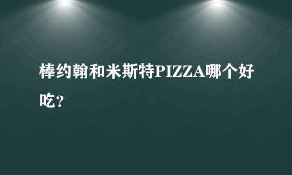 棒约翰和米斯特PIZZA哪个好吃？