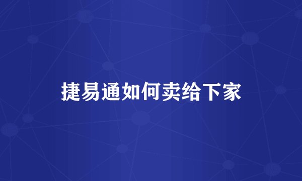 捷易通如何卖给下家