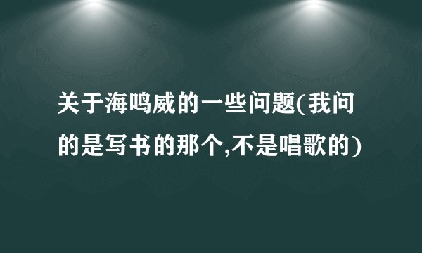 关于海鸣威的一些问题(我问的是写书的那个,不是唱歌的)