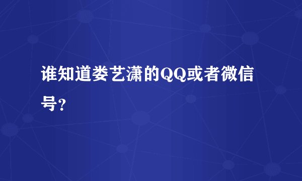 谁知道娄艺潇的QQ或者微信号？