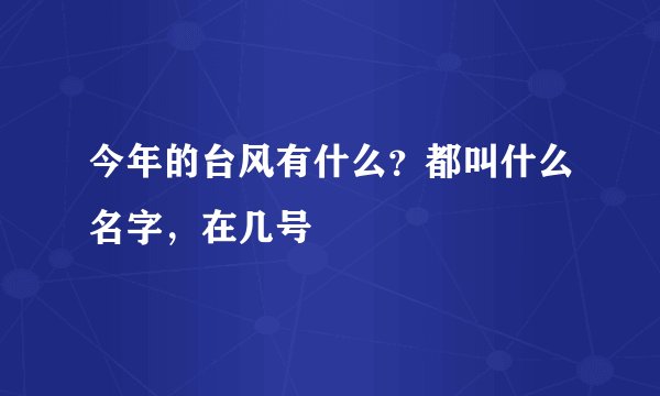 今年的台风有什么？都叫什么名字，在几号