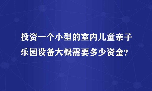 投资一个小型的室内儿童亲子乐园设备大概需要多少资金？