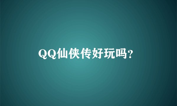 QQ仙侠传好玩吗？