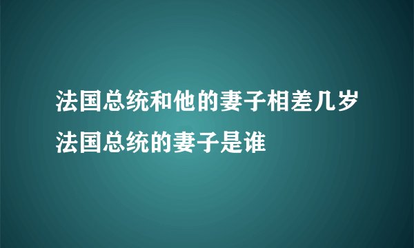 法国总统和他的妻子相差几岁法国总统的妻子是谁
