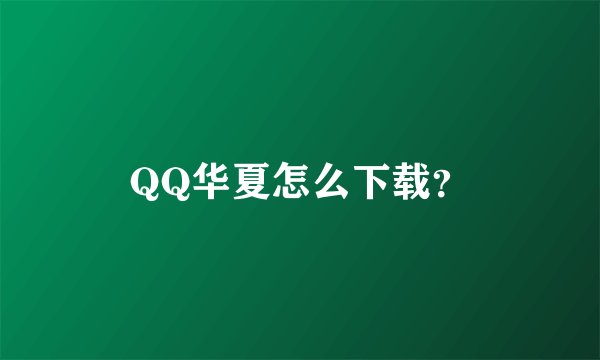 QQ华夏怎么下载？