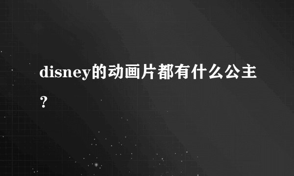 disney的动画片都有什么公主？