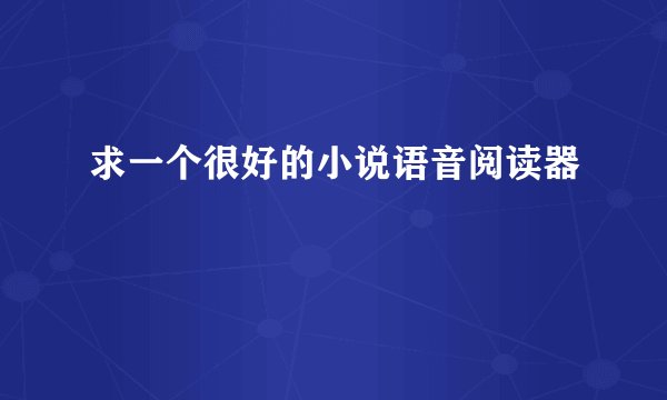 求一个很好的小说语音阅读器