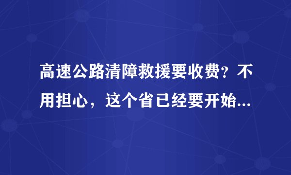 高速公路清障救援要收费？不用担心，这个省已经要开始免费了！
