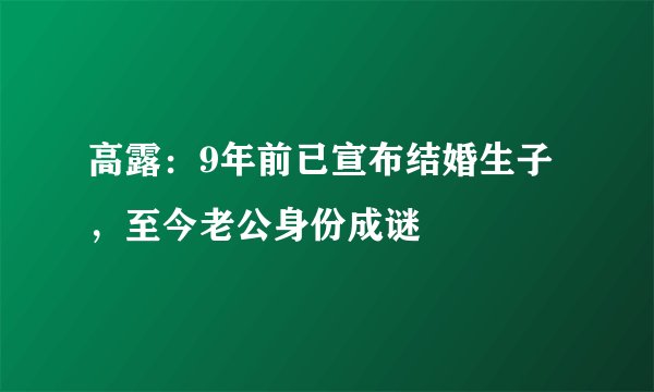 高露：9年前已宣布结婚生子，至今老公身份成谜