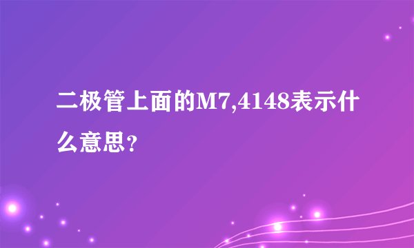 二极管上面的M7,4148表示什么意思？