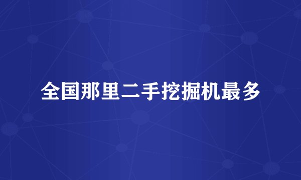 全国那里二手挖掘机最多