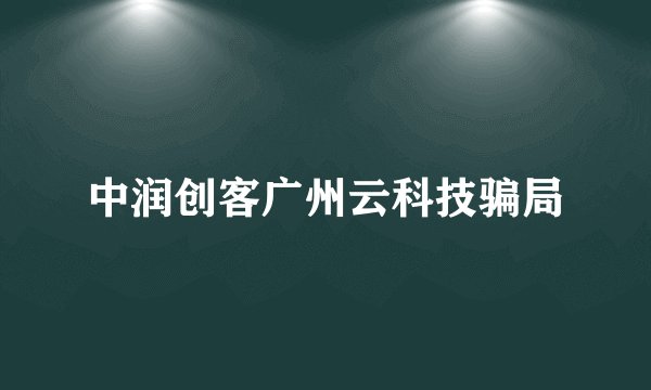 中润创客广州云科技骗局
