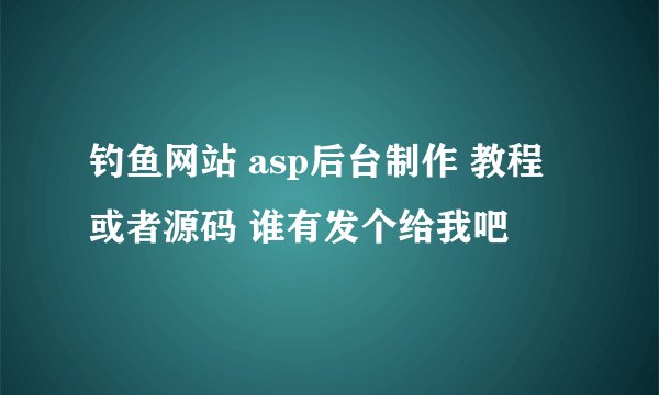 钓鱼网站 asp后台制作 教程 或者源码 谁有发个给我吧