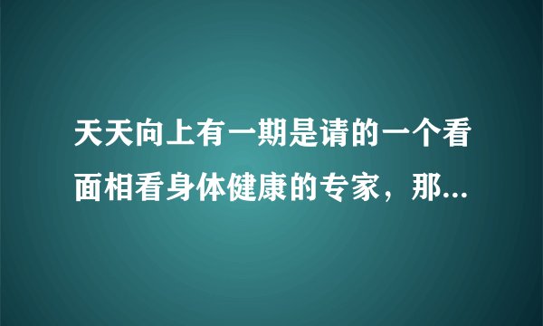 天天向上有一期是请的一个看面相看身体健康的专家，那一期是哪一期呢