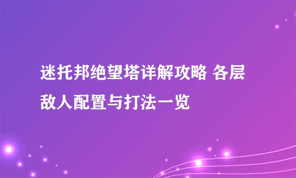 迷托邦绝望塔详解攻略 各层敌人配置与打法一览