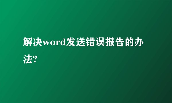 解决word发送错误报告的办法?