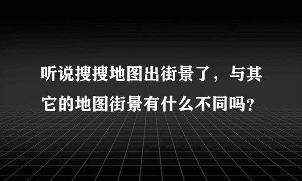 听说搜搜地图出街景了，与其它的地图街景有什么不同吗？