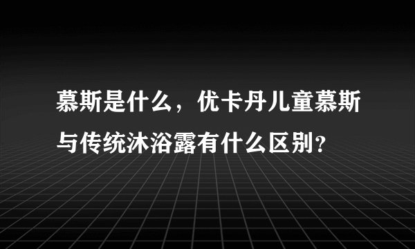 慕斯是什么，优卡丹儿童慕斯与传统沐浴露有什么区别？