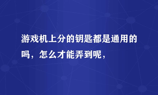 游戏机上分的钥匙都是通用的吗，怎么才能弄到呢，