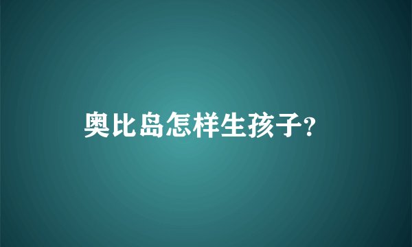 奥比岛怎样生孩子？