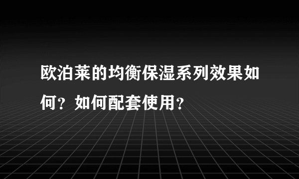 欧泊莱的均衡保湿系列效果如何？如何配套使用？