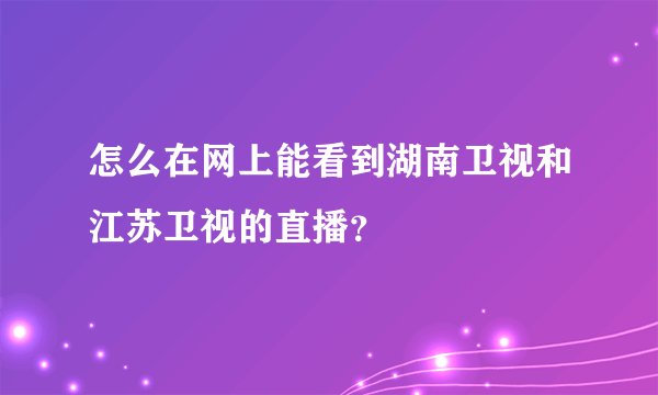 怎么在网上能看到湖南卫视和江苏卫视的直播？