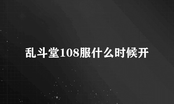 乱斗堂108服什么时候开