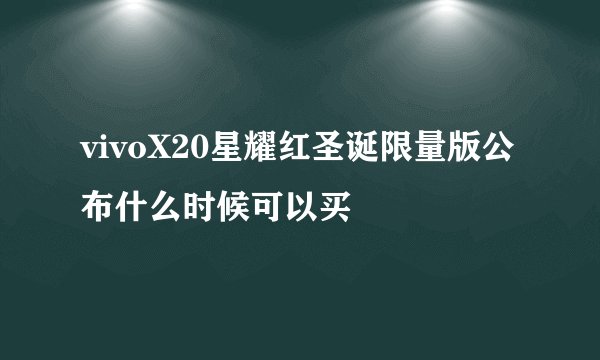 vivoX20星耀红圣诞限量版公布什么时候可以买