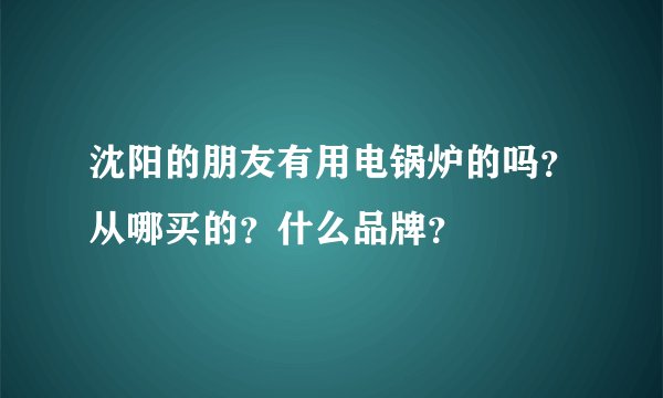 沈阳的朋友有用电锅炉的吗？从哪买的？什么品牌？