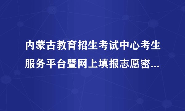 内蒙古教育招生考试中心考生服务平台暨网上填报志愿密码是什么