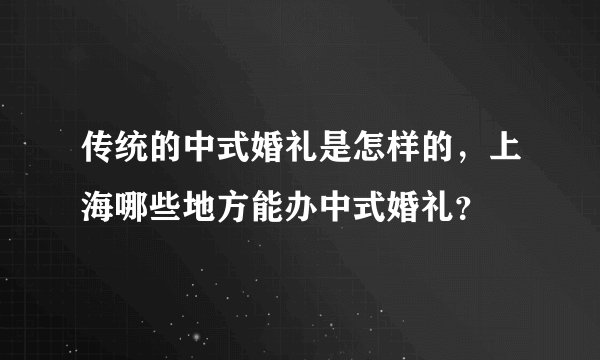 传统的中式婚礼是怎样的，上海哪些地方能办中式婚礼？