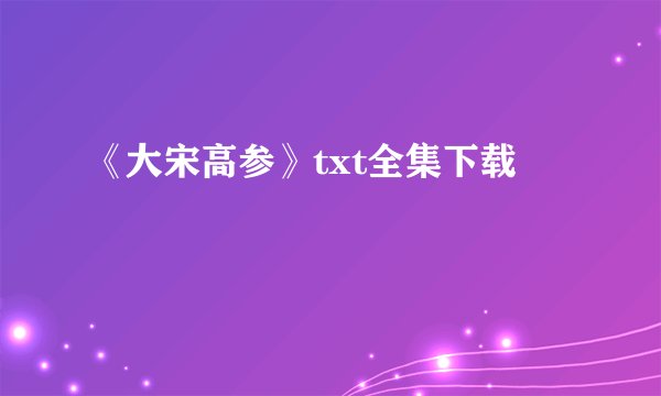 《大宋高参》txt全集下载