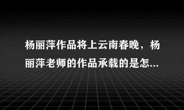 杨丽萍作品将上云南春晚，杨丽萍老师的作品承载的是怎样的中国精神？