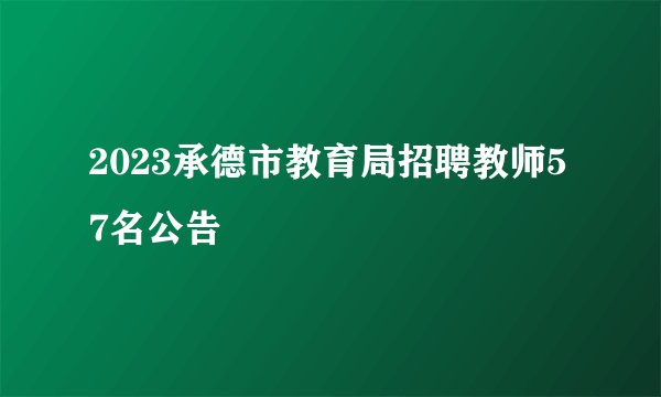 2023承德市教育局招聘教师57名公告