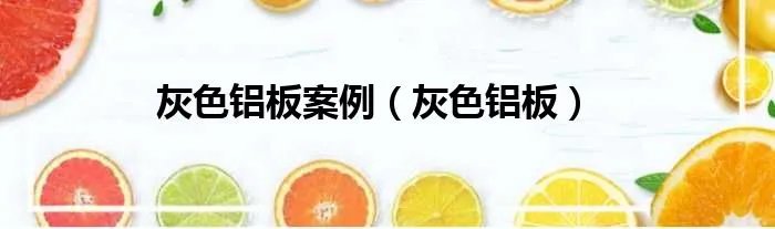 灰色铝板案例（灰色铝板）