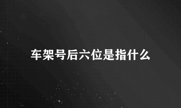 车架号后六位是指什么