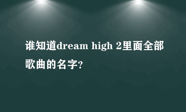 谁知道dream high 2里面全部歌曲的名字？